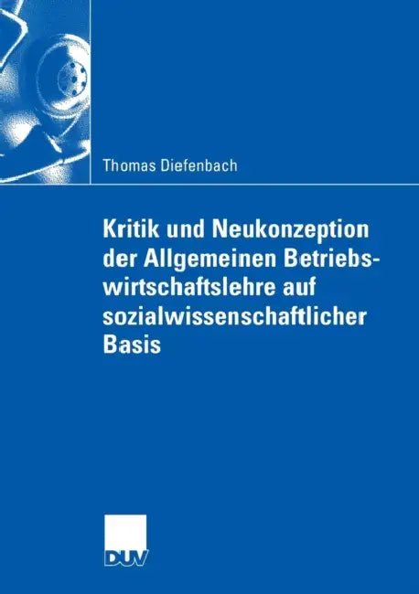 Kritik Und Neukonzeption Der Allgemeinen Betriebswirtschaftslehre Auf Sozialwissenschaftlicher Basis by Thomas Diefenbach