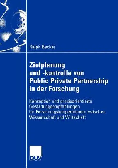 Zielplanung Und -Kontrolle Von Public Private Partnership in Der Forschung: Konzeption Und Praxisorientierte Gestaltungsempfehlungen Für Forschungskoo by Ralph Becker