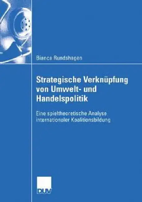 Strategische Verknüpfung Von Umwelt- Und Handelspolitik: Eine Spieltheoretische Analyse Internationaler Koalitionsbildung by Bianca Rundshagen