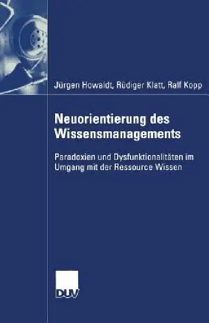 Neuorientierung Des Wissensmanagements: Paradoxien Und Dysfunktionalitäten Im Umgang Mit Der Ressource Wissen by Jürgen Howaldt, Rüdiger Klatt, Ralf Kopp