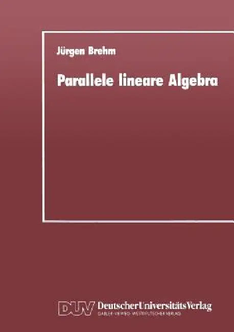 Parallele Lineare Algebra: Parallele Lösungen Ausgewählter Linearer Gleichungssysteme Bei Unterschiedlichen Multiprozessor-Architekturen by Jürgen Brehm