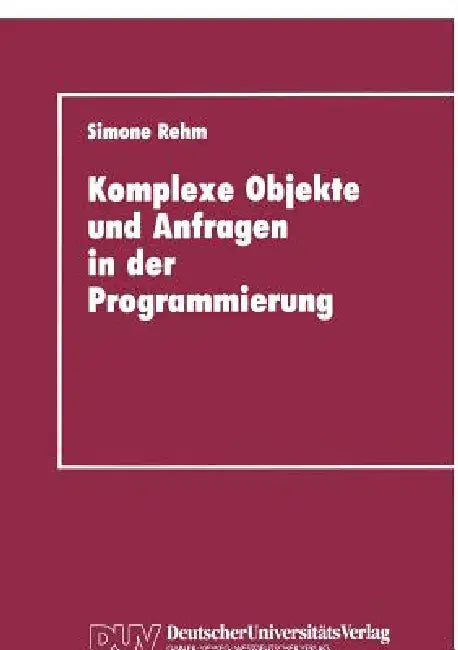 Komplexe Objekte Und Anfragen in Der Programmierung: Zur Integration Von Datenbanken Und Programmiersprachen by Simone Rehm