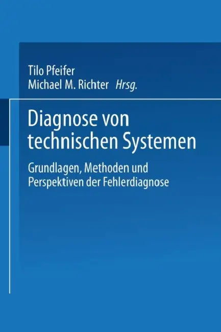 Diagnose Von Technischen Systemen: Grundlagen, Methoden Und Perspektiven Der Fehlerdiagnose by Tilo Pfeifer, Klaus-Dieter Althoff