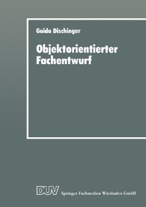 Objektorientierter Fachentwurf: Zur Eignung Objektorientierter Ansätze Für Das Fachliche Entwerfen Von Anwendungssoftware by Guido Dischinger