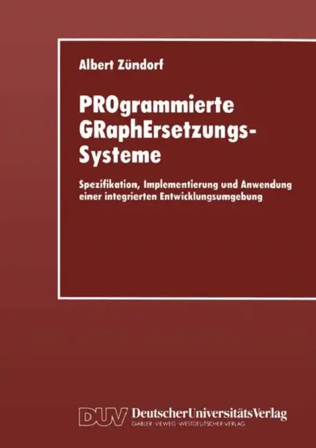 Programmierte Graphersetzungssysteme: Spezifikation, Implementierung Und Anwendung Einer Integrierten Entwicklungsumgebung by Albert Zündorf