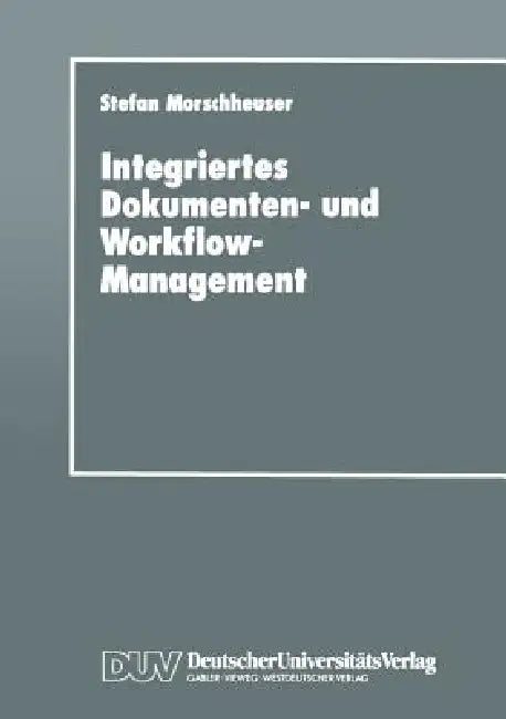 Integriertes Dokumenten- Und Workflow-Management: Dargestellt Am Angebotsprozeß Von Maschinenbauunternehmen by Stefan Morschheuser