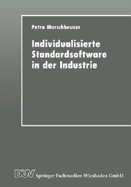 Individualisierte Standardsoftware in Der Industrie: Merkmalsbasierte Anforderungsanalyse Für Die Informationsverarbeitung by Petra Morschheuser