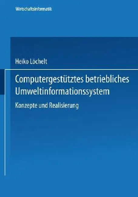 Computergestütztes Betriebliches Umweltinformationssystem: Konzeption Und Realisierung by Heiko Löchelt