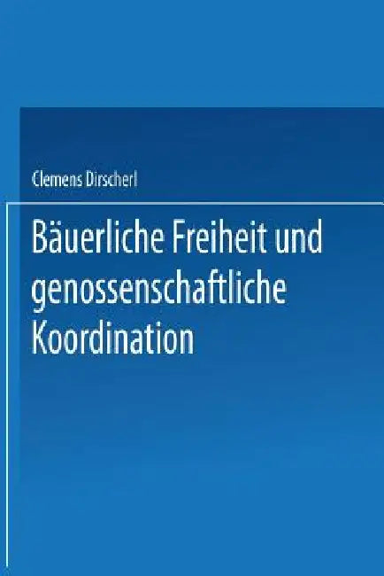 Bäuerliche Freiheit Und Genossenschaftliche Koordination: Untersuchungen Zur Landwirtschaft in Der Vertikalen Integration by Clemens Dirscherl