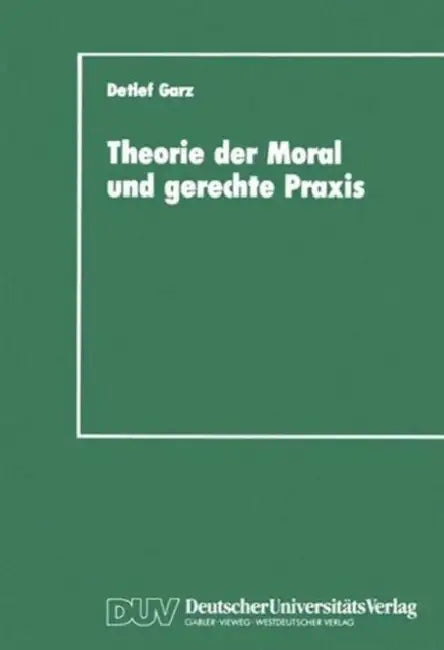 Theorie Der Moral Und Gerechte PRAXIS: Zur Rekonstruktion Und Weiterführung Des Kohlbergschen Wissenschaftsprogramms by Detlef Garz
