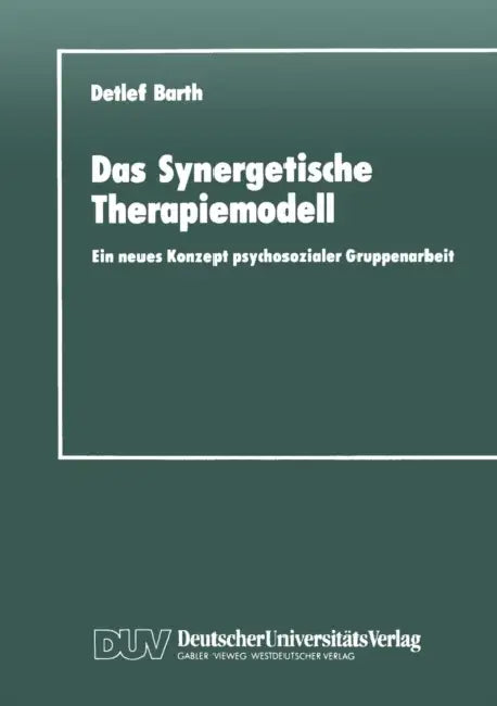 Das Synergetische Therapiemodell: Ein Neues Konzept Psychosozialer Gruppenarbeit by Detlef Barth