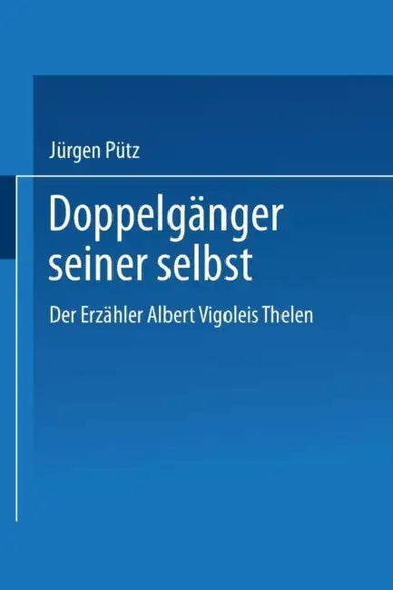 Doppelgänger Seiner Selbst: Der Erzähler Albert Vigoleis Thelen by Jürgen Pütz