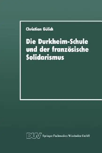 Die Durkheim-Schule Und Der Französische Solidarismus by Christian Gülich