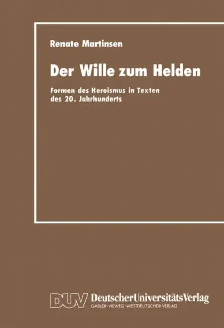 Der Wille Zum Helden: Formen Des Heroismus in Texten Des 20. Jahrhunderts by Renate Martinsen