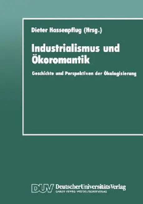 Industrialismus Und Ökoromantik: Geschichte Und Perspektiven Der Ökologisierung by Dieter Hassenpflug
