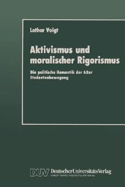Aktivismus Und Moralischer Rigorismus: Die Politische Romantik Der 68er Studentenbewegung by Lothar Voigt