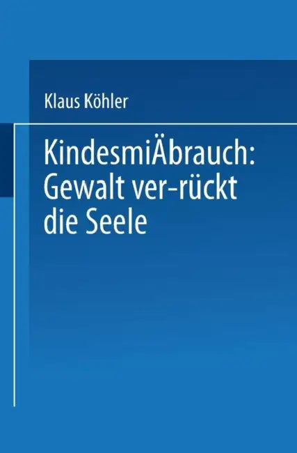 Kindesmißbrauch: Gewalt Ver-Rückt Die Seele: Zur Rekonstruktion Der Lebensgeschichte Von Psychisch Kranken by Klaus Köhler