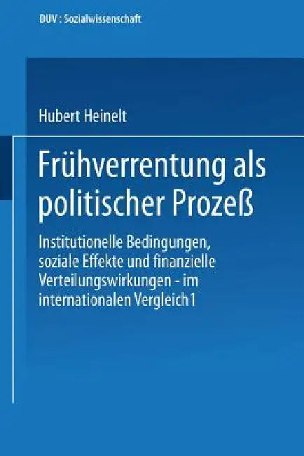 Frühverrentung ALS Politischer Prozeß: Institutionelle Bedingungen, Soziale Effekte Und Finanzielle Verteilungswirkungen -- Im Internationalen Verglei by Hubert Heinelt