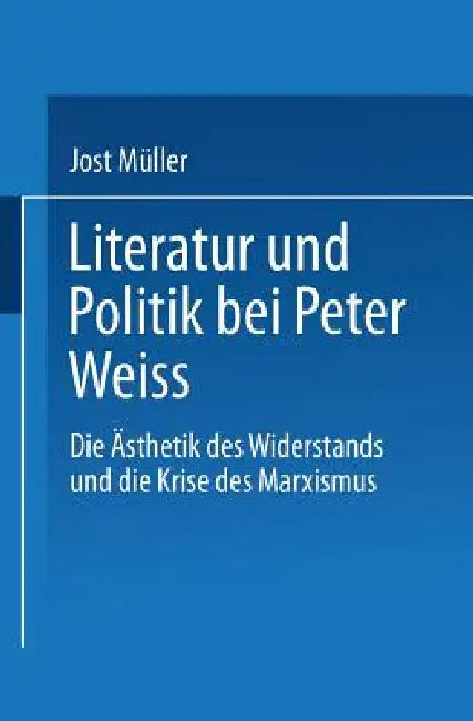 Literatur Und Politik Bei Peter Weiss: Die "Ästhetik Des Widerstands" Und Die Krise Des Marxismus by Jost Müller