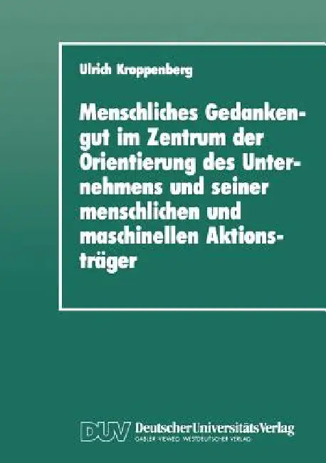Menschliches Gedankengut Im Zentrum Der Orientierung Des Unternehmens Und Seiner Menschlichen Und Maschinellen Aktionsträger by Ulrich Kroppenberg