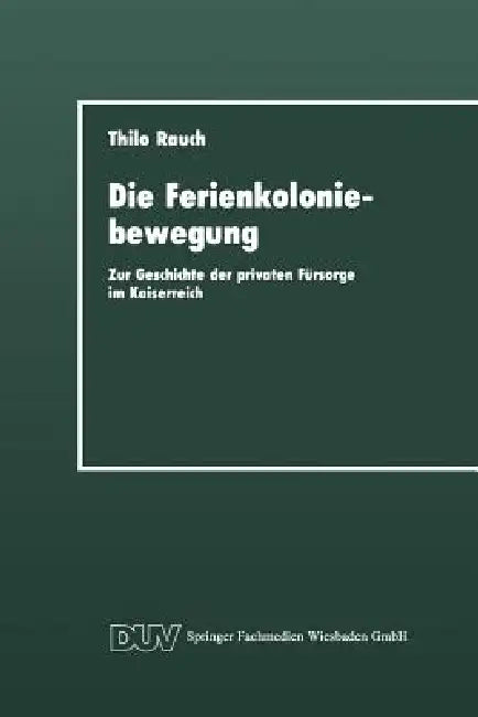 Die Ferienkoloniebewegung: Zur Geschichte Der Privaten Fürsorge Im Kaiserreich by Thilo Rauch