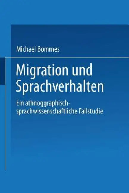 Migration Und Sprachverhalten: Eine Ethnographisch-Sprachwissenschaftliche Fallstudie by Michael Bommes