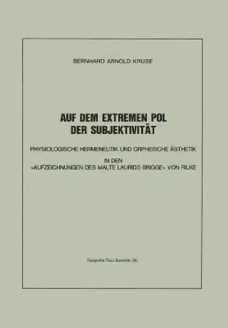 Auf Dem Extremen Pol Der Subjektivität: Physiologische Hermeneutik Und Orpheische Ästhetik in Den «Aufzeichnungen Des Malte Laurids Brigge» Von Rilke by Bernhard A. Kruse