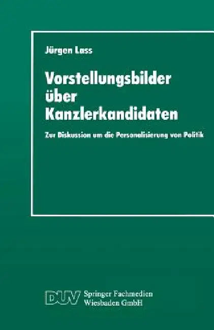 Vorstellungsbilder Über Kanzlerkandidaten: Zur Diskussion Um Die Personalisierung Von Politik by Jürgen Lass