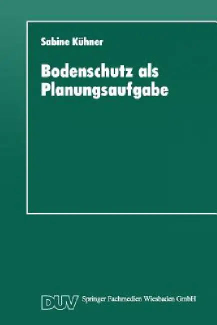 Bodenschutz ALS Planungsaufgabe: Die Weiterentwicklung Der Raumordnung Zu Einer "Bodenschutzplanung" by Sabine Kühner