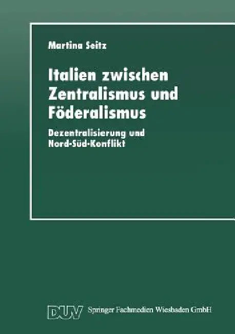 Italien Zwischen Zentralismus Und Föderalismus: Dezentralisierung Und Nord-Süd-Konflikt by Martina Seitz