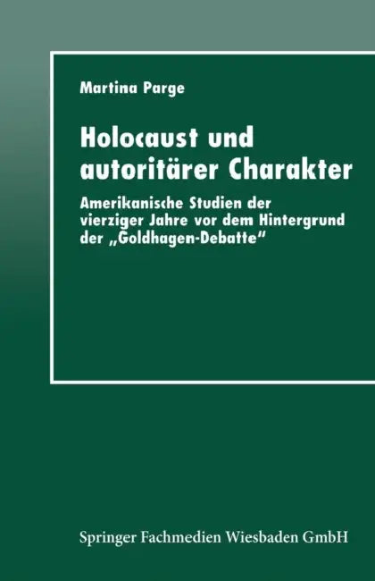 Holocaust Und Autoritärer Charakter: Amerikanische Studien Der Vierziger Jahre VOR Dem Hintergrund Der "Goldhagen-Debatte" by Martina Parge