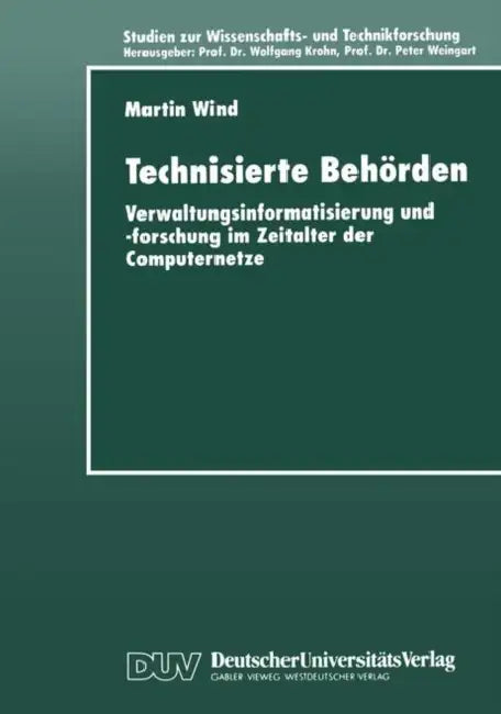 Technisierte Behörden: Verwaltungsinformatisierung Und -Forschung Im Zeitalter Der Computernetze by Martin Wind