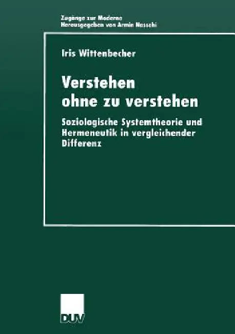 Verstehen Ohne Zu Verstehen: Soziologische Systemtheorie Und Hermeneutik in Vergleichender Differenz by Iris Wittenbecher