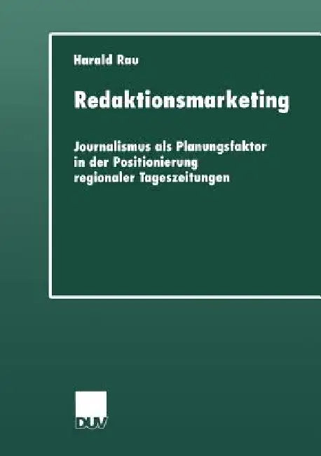 Redaktionsmarketing: Journalismus ALS Planungsfaktor in Der Positionierung Regionaler Tageszeitungen by Harald Rau