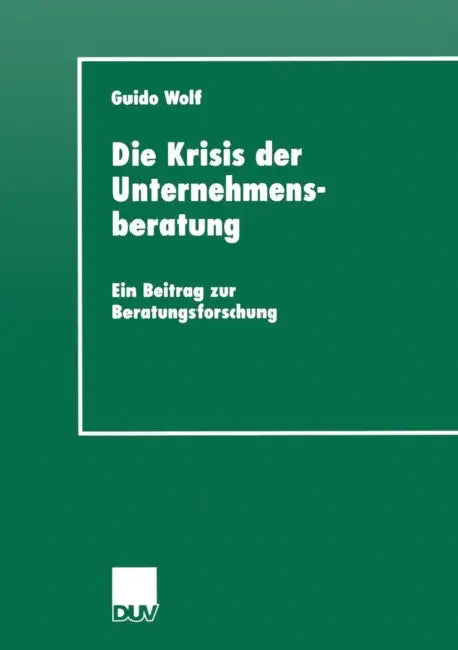Die Krisis Der Unternehmensberatung: Ein Beitrag Zur Beratungsforschung by Guido Wolf