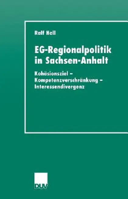 Eg-Regionalpolitik in Sachsen-Anhalt: Kohäsionsziel - Kompetenzverschränkung - Interessendivergenz by Ralf Hell