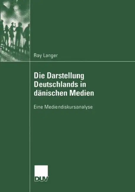 Die Darstellung Deutschlands in Dänischen Medien: Eine Mediendiskursanalyse by Roy Langer
