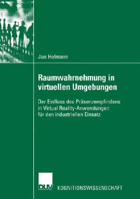 Raumwahrnehmung in Virtuellen Umgebungen: Der Einfluss Des Präsenzempfindens in Virtual Reality-Anwendungen Für Den Industriellen Einsatz by Jan Hofmann