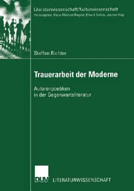 Trauerarbeit Der Moderne: Autorenpoetiken in Der Gegenwartsliteratur by Steffen Richter