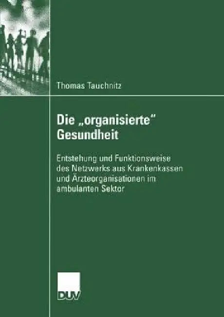 Die "Organisierte" Gesundheit: Entstehung Und Funktionsweise Des Netzwerks Aus Krankenkassen Und Ärzteorganisationen Im Ambulanten Sektor by Thomas Tauchnitz