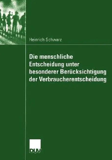 Die Menschliche Entscheidung Unter Besonderer Berücksichtigung Der Verbraucherentscheidung by Heinrich Schwarz