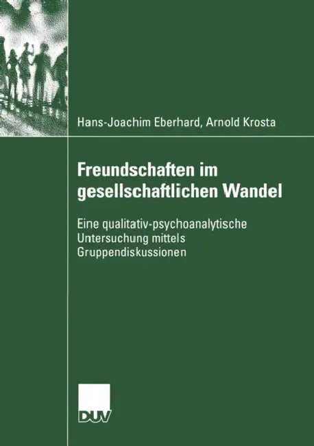 Freundschaften Im Gesellschaftlichen Wandel: Eine Qualitativ-Psychoanalytische Untersuchung Mittels Gruppendiskussionen by Hans-Joachim Eberhard, Arnold Krosta