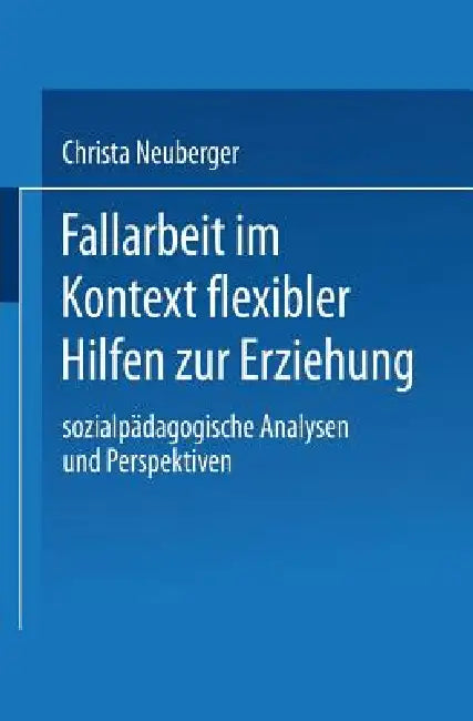 Fallarbeit Im Kontext Flexibler Hilfen Zur Erziehung: Sozialpädagogische Analysen Und Perspektiven by Christa Neuberger