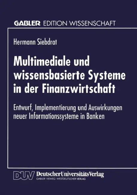 Multimediale Und Wissensbasierte Systeme in Der Finanzwirtschaft: Entwurf, Implementierung Und Auswirkungen Neuer Informationssysteme in Banken by Hermann Siebdrat