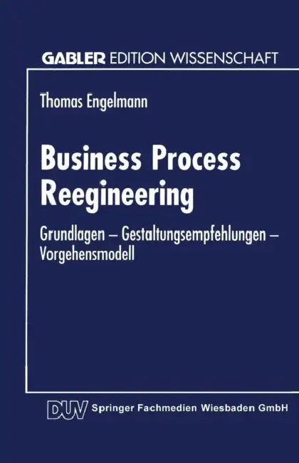 Business Process Reengineering: Grundlagen -- Gestaltungsempfehlungen -- Vorgehensmodell by Thomas Engelmann