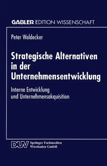 Strategische Alternativen in Der Unternehmensentwicklung: Interne Entwicklung Und Unternehmensakquisition by Peter Waldecker