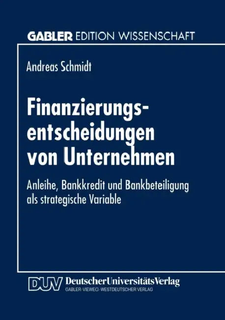 Finanzierungsentscheidungen Von Unternehmen: Anleihe, Bankkredit Und Bankbeteiligung ALS Strategische Variable by Andreas Schmidt