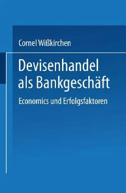 Devisenhandel ALS Bankgeschäft: Economics Und Erfolgsfaktoren by Cornel Wißkirchen