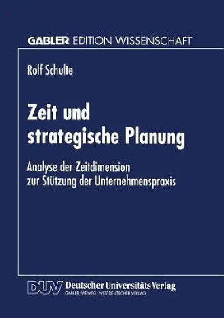Zeit Und Strategische Planung: Analyse Der Zeitdimension Zur Stützung Der Unternehmenspraxis by Rolf Schulte