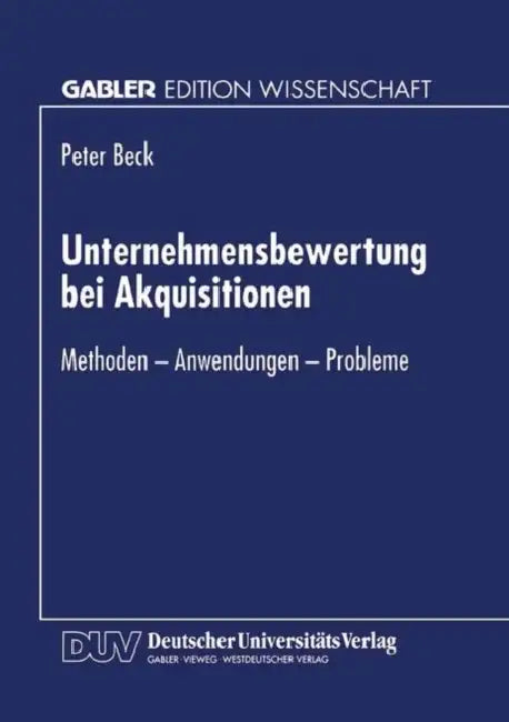 Unternehmensbewertung Bei Akquisitionen: Methoden - Anwendungen - Probleme by Peter Beck